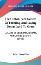 The Clifton Park System Of Farming And Laying Down Land To Grass: A Guide To Landlords, Tenants, And Land Legislators (1908)