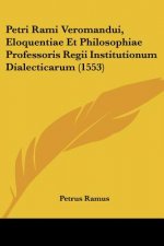 Petri Rami Veromandui, Eloquentiae Et Philosophiae Professoris Regii Institutionum Dialecticarum (1553)