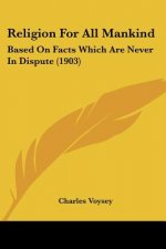 Religion For All Mankind: Based On Facts Which Are Never In Dispute (1903)