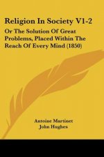 Religion In Society V1-2: Or The Solution Of Great Problems, Placed Within The Reach Of Every Mind (1850)