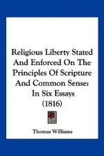 Religious Liberty Stated And Enforced On The Principles Of Scripture And Common Sense: In Six Essays (1816)
