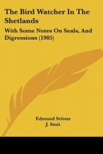 The Bird Watcher In The Shetlands: With Some Notes On Seals, And Digressions (1905)