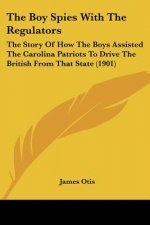 The Boy Spies With The Regulators: The Story Of How The Boys Assisted The Carolina Patriots To Drive The British From That State (1901)