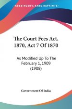The Court Fees Act, 1870, Act 7 Of 1870: As Modified Up To The February 1, 1909 (1908)