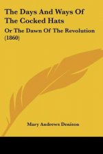 The Days And Ways Of The Cocked Hats: Or The Dawn Of The Revolution (1860)