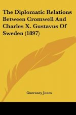 The Diplomatic Relations Between Cromwell And Charles X. Gustavus Of Sweden (1897)