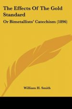 The Effects Of The Gold Standard: Or Bimetallists' Catechism (1896)