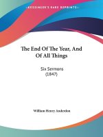 The End Of The Year, And Of All Things: Six Sermons (1847)