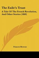 The Exile's Trust: A Tale Of The French Revolution, And Other Stories (1869)