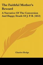 The Faithful Mother's Reward: A Narrative Of The Conversion And Happy Death Of J. P. B. (1853)