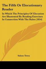 The Fifth Or Elocutionary Reader: In Which The Principles Of Elocution Are Illustrated By Reading Exercises In Connection With The Rules (1854)