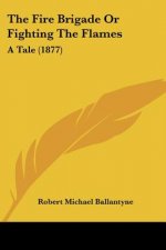 The Fire Brigade Or Fighting The Flames: A Tale (1877)