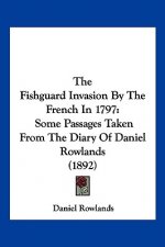 The Fishguard Invasion By The French In 1797: Some Passages Taken From The Diary Of Daniel Rowlands (1892)