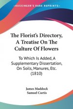 The Florist's Directory, A Treatise On The Culture Of Flowers: To Which Is Added, A Supplementary Dissertation, On Soils, Manures, Etc. (1810)