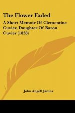 The Flower Faded: A Short Memoir Of Clementine Cuvier, Daughter Of Baron Cuvier (1838)