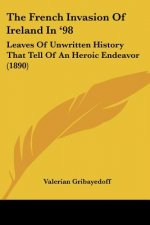 The French Invasion Of Ireland In '98: Leaves Of Unwritten History That Tell Of An Heroic Endeavor (1890)