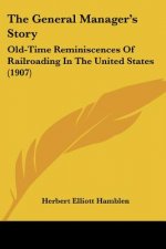 The General Manager's Story: Old-Time Reminiscences Of Railroading In The United States (1907)