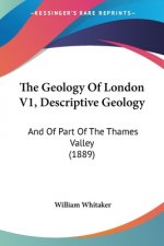 The Geology Of London V1, Descriptive Geology: And Of Part Of The Thames Valley (1889)