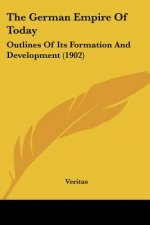 The German Empire Of Today: Outlines Of Its Formation And Development (1902)