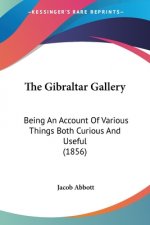 The Gibraltar Gallery: Being An Account Of Various Things Both Curious And Useful (1856)