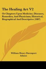 The Healing Art V2: Or Chapters Upon Medicine, Diseases, Remedies, And Physicians, Historical, Biographical And Descriptive (1887)