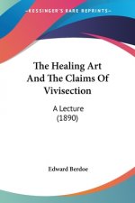 The Healing Art And The Claims Of Vivisection: A Lecture (1890)
