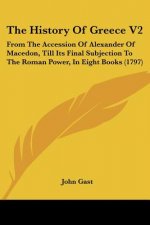 The History Of Greece V2: From The Accession Of Alexander Of Macedon, Till Its Final Subjection To The Roman Power, In Eight Books (1797)