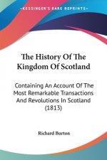 The History Of The Kingdom Of Scotland: Containing An Account Of The Most Remarkable Transactions And Revolutions In Scotland (1813)