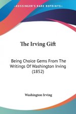 The Irving Gift: Being Choice Gems From The Writings Of Washington Irving (1852)