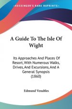A Guide To The Isle Of Wight: Its Approaches And Places Of Resort, With Numerous Walks, Drives, And Excursions, And A General Synopsis (1860)
