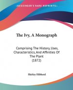 The Ivy, A Monograph: Comprising The History, Uses, Characteristics, And Affinities Of The Plant (1872)