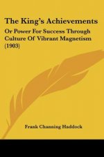 The King's Achievements: Or Power For Success Through Culture Of Vibrant Magnetism (1903)