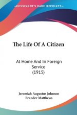 The Life Of A Citizen: At Home And In Foreign Service (1915)
