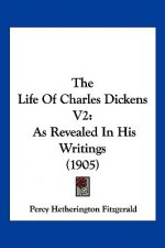 The Life Of Charles Dickens V2: As Revealed In His Writings (1905)