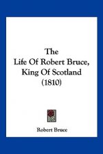 The Life Of Robert Bruce, King Of Scotland (1810)