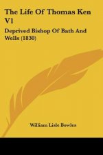 The Life Of Thomas Ken V1: Deprived Bishop Of Bath And Wells (1830)