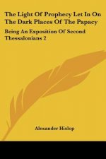 The Light Of Prophecy Let In On The Dark Places Of The Papacy: Being An Exposition Of Second Thessalonians 2:3-12 (1846)