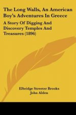 The Long Walls, An American Boy's Adventures In Greece: A Story Of Digging And Discovery Temples And Treasures (1896)