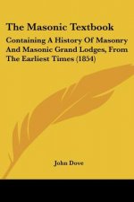 The Masonic Textbook: Containing A History Of Masonry And Masonic Grand Lodges, From The Earliest Times (1854)