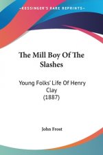 The Mill Boy Of The Slashes: Young Folks' Life Of Henry Clay (1887)