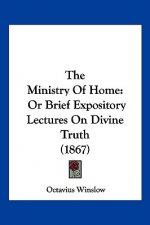 The Ministry Of Home: Or Brief Expository Lectures On Divine Truth (1867)