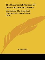 The Monumental Remains Of Noble And Eminent Persons: Comprising The Sepulchral Antiquities Of Great Britain (1826)