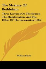 The Mystery Of Bethlehem: Three Lectures On The Source, The Manifestation, And The Effect Of The Incarnation (1866)