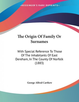 The Origin Of Family Or Surnames: With Special Reference To Those Of The Inhabitants Of East Dereham, In The County Of Norfolk (1883)