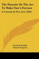 The Parasite Or The Art To Make One's Fortune: A Comedy In Five Acts (1856)