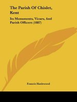 The Parish Of Chislet, Kent: Its Monuments, Vicars, And Parish Officers (1887)