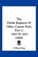 The Parish Registers Of Otley, County York, Part 1: 1562 To 1672 (1908)