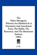 The Parlor Menagerie: Wherein Are Exhibited In A Descriptive And Anecdotical Form, The Habits, The Resources, And The Mysterious Instincts (