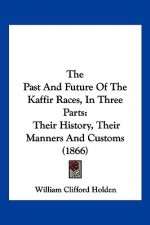The Past And Future Of The Kaffir Races, In Three Parts: Their History, Their Manners And Customs (1866)