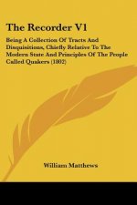 The Recorder V1: Being A Collection Of Tracts And Disquisitions, Chiefly Relative To The Modern State And Principles Of The People Call